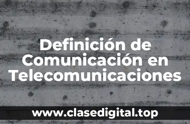 Definición de Comunicación en Telecomunicaciones