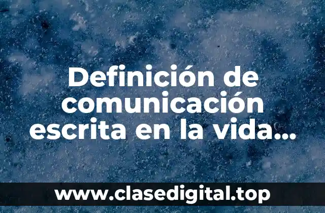 Definición de comunicación escrita en la vida cotidiana