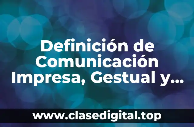 Definición de Comunicación Impresa, Gestual y Gráfica