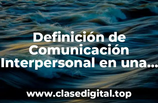 Definición de Comunicación Interpersonal en una Empresa