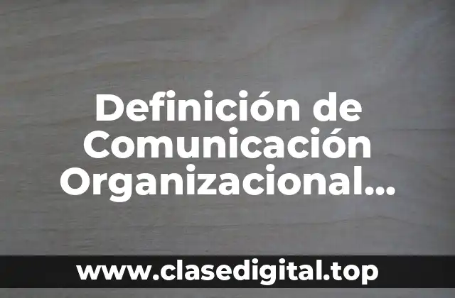 Definición de Comunicación Organizacional Interna y Externa