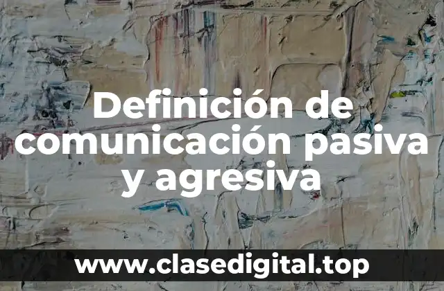 Ejemplos de comunicación pasiva y agresiva