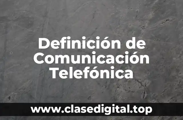 Definición de Comunicación Telefónica