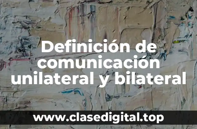 Definición de comunicación unilateral y bilateral