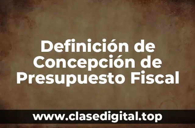 Definición de Concepción de Presupuesto Fiscal