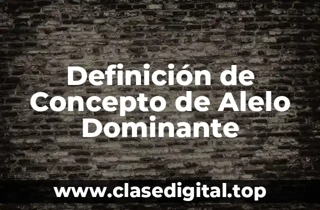 Definición Técnica de Concepto de Alelo Dominante