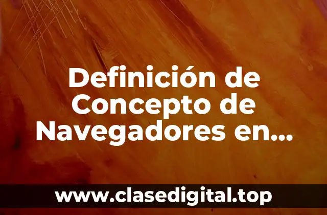 Definición de Concepto de Navegadores en Internet
