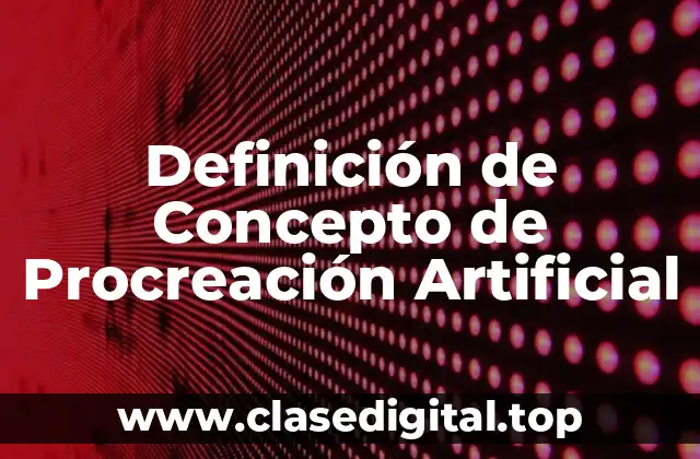 Definición Técnica de Procreación Artificial