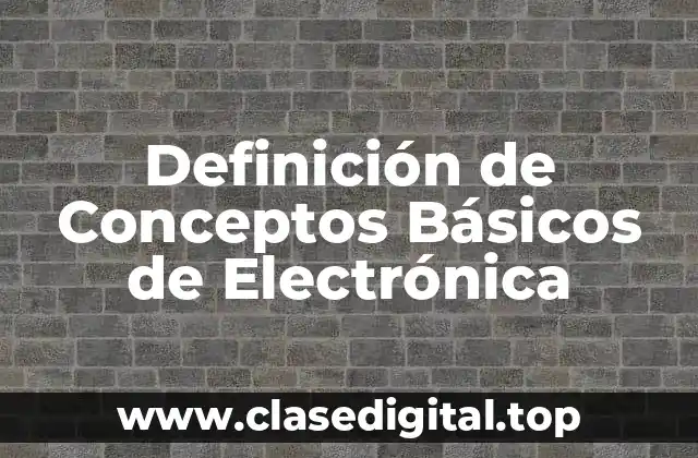 Definición de Conceptos Básicos de Electrónica