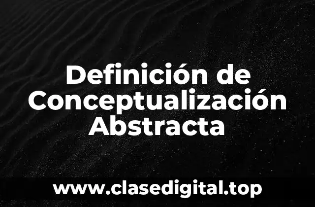Definición Técnica de Conceptualización Abstracta