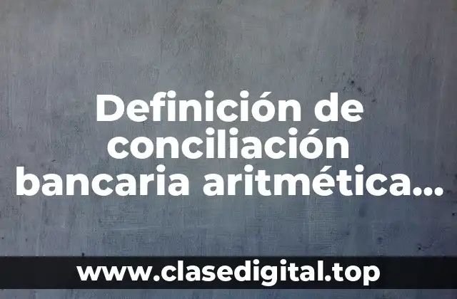 Ejemplos de conciliación bancaria aritmética y contable