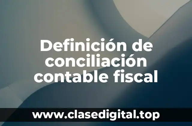 Definición técnica de conciliación contable fiscal