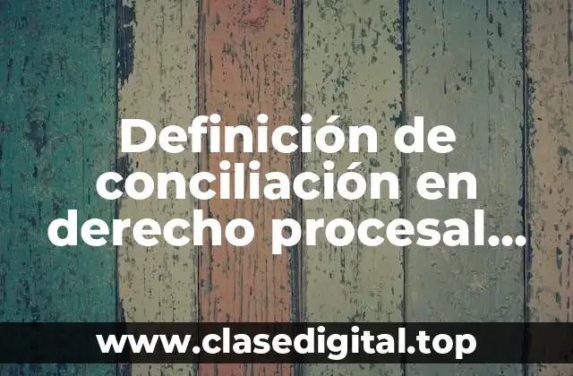 Definición de conciliación en derecho procesal civil