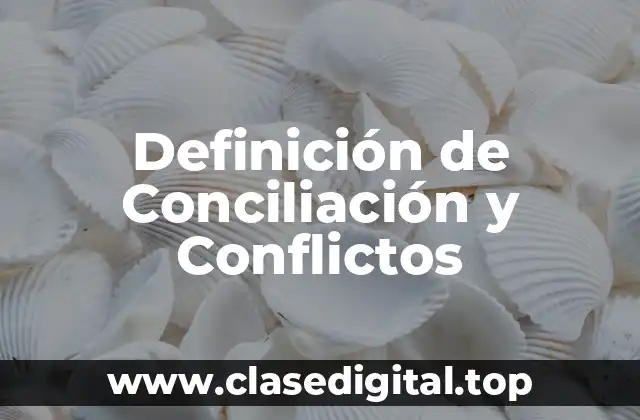 Definición de Conciliación y Conflictos