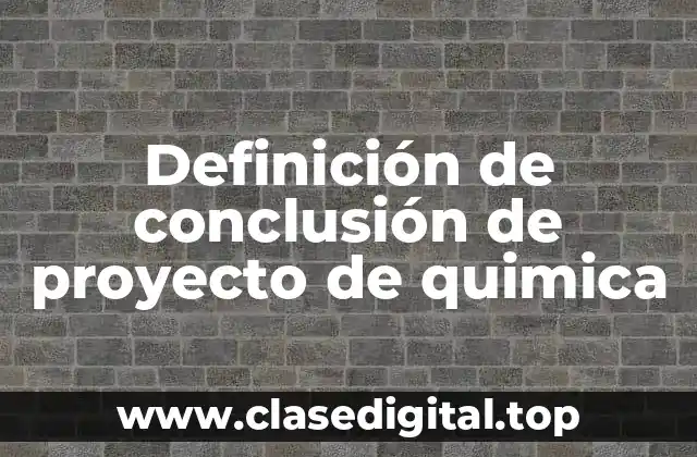 Definición de conclusión de proyecto de quimica