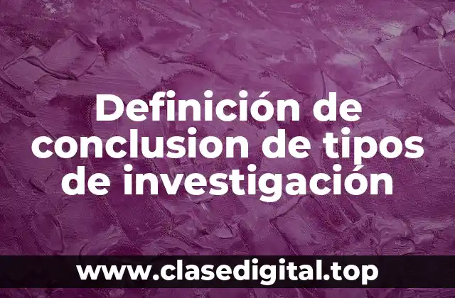 Definición de conclusion de tipos de investigación