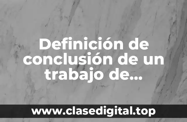 Definición de conclusión de un trabajo de investigación pedagógica