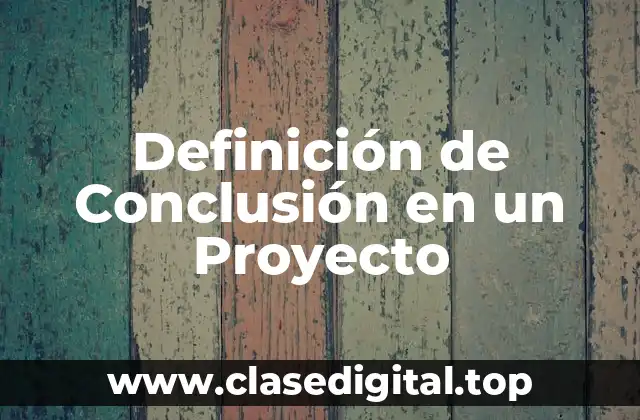 Definición de Conclusión en un Proyecto