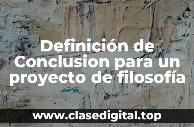 Definición de Conclusion para un proyecto de filosofía