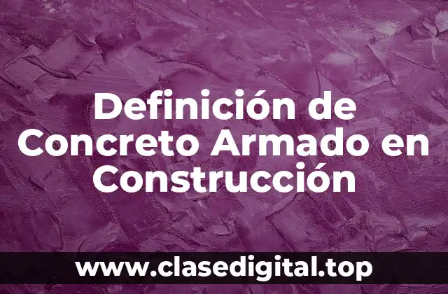 Definición de Concreto Armado en Construcción