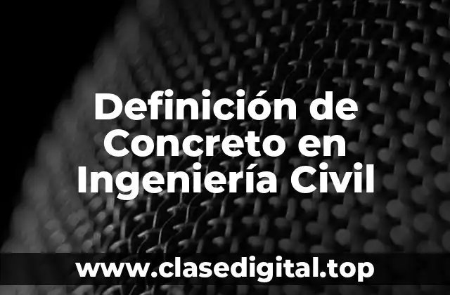 Definición de Concreto en Ingeniería Civil
