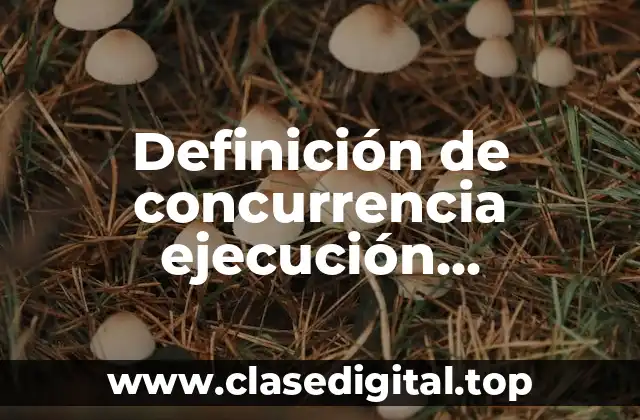 Definición de concurrencia ejecución simultánea de varios procesos