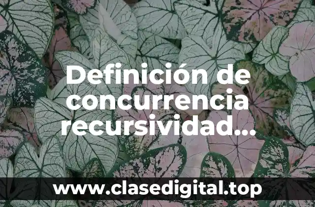 Definición de concurrencia recursividad iteratividad y uniformidad