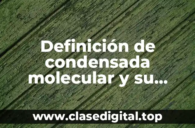 Definición de condensada molecular y su definición