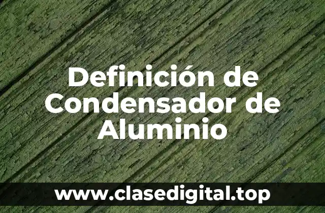 Definición de Condensador de Aluminio