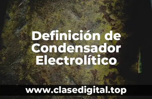 Definición de Condensador Electrolítico