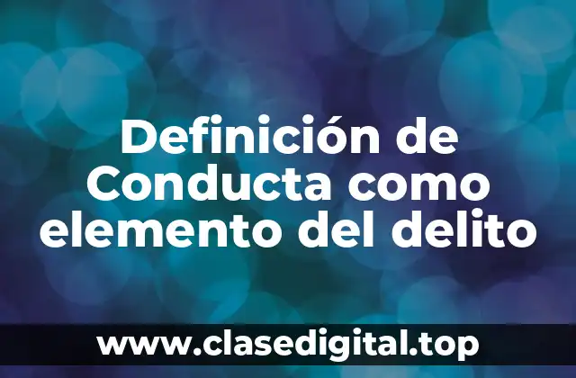 Definición de Conducta como elemento del delito