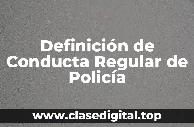 Definición Técnica de Conducta Regular de Policía