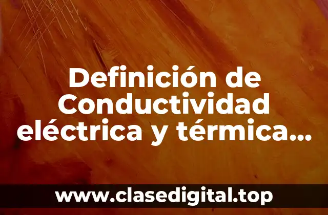Definición de Conductividad eléctrica y térmica en química