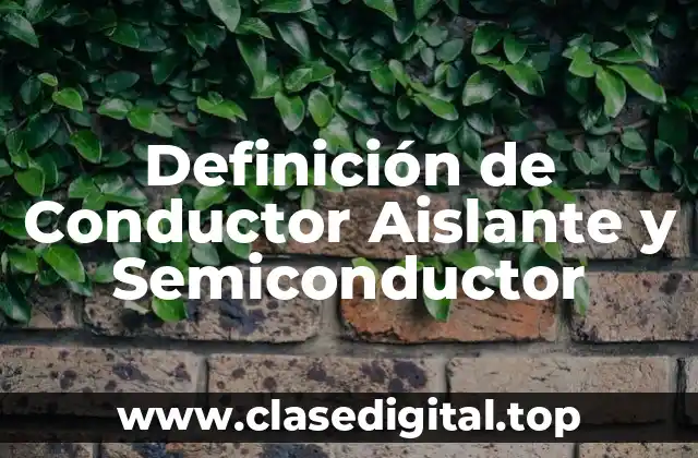 Definición Técnica de Conductor Aislante y Semiconductor