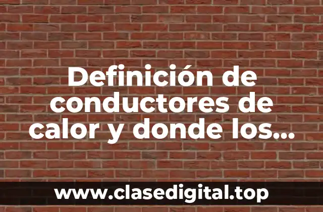 Definición de conductores de calor y donde los podemos encontrar