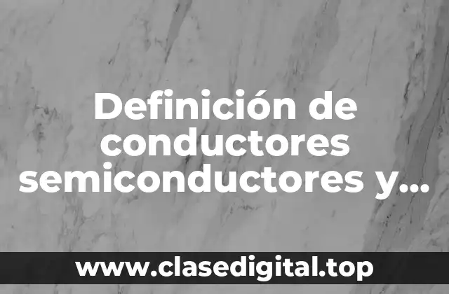 Ejemplos de conductores semiconductores y aislantes eléctricos