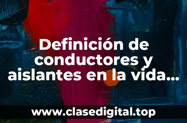 Definición de conductores y aislantes en la vida cotidiana