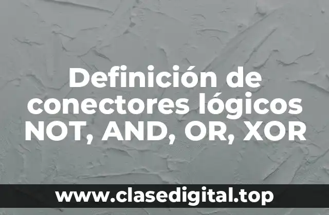 Definición de conectores lógicos NOT, AND, OR, XOR