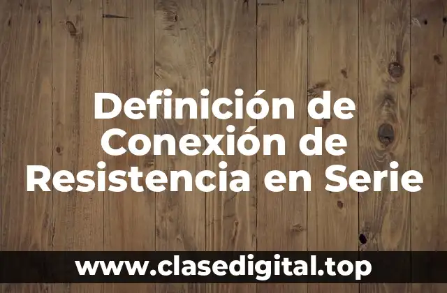 Definición de Conexión de Resistencia en Serie