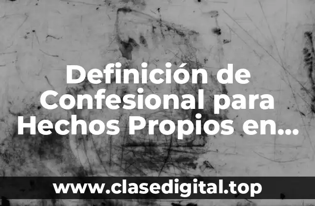 Definición de Confesional para Hechos Propios en Derecho Laboral