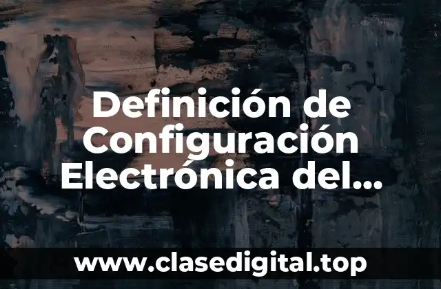 Definición de Configuración Electrónica del Carbono