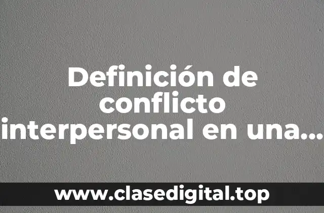 Definición de conflicto interpersonal en una empresa
