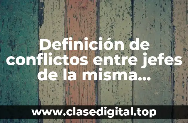 Ejemplos de conflictos entre jefes de la misma empresa