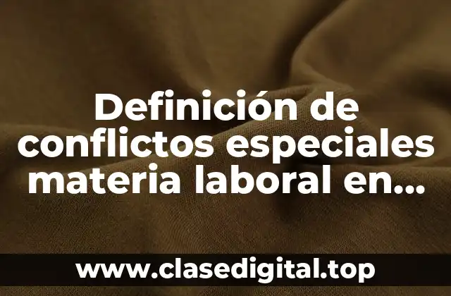 Ejemplos de conflictos especiales materia laboral en México