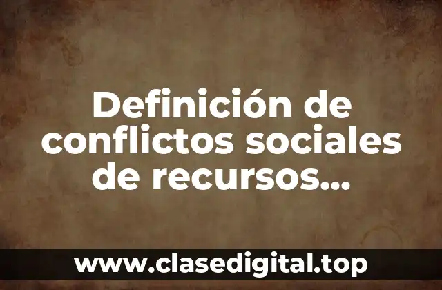 Definición de conflictos sociales de recursos naturales
