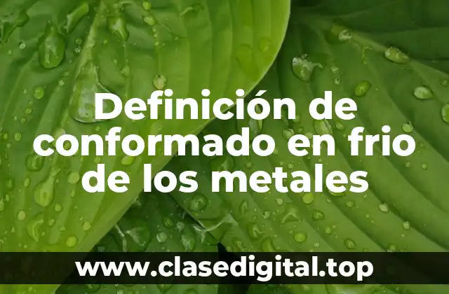 Definición de conformado en frio de los metales