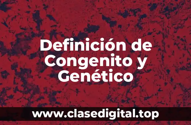 Definición de Congenito y Genético