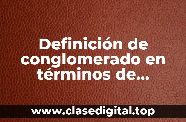 Definición de conglomerado en términos de economía