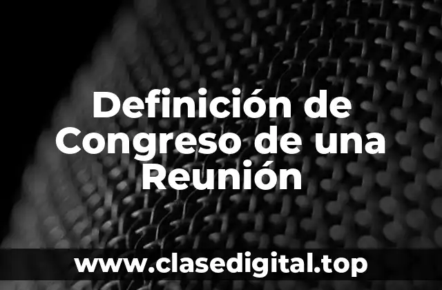 Definición técnica de Congreso de una Reunión