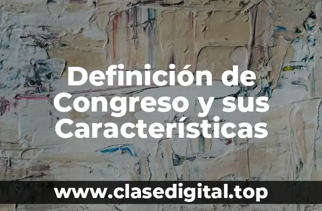 Definición de Congreso y sus Características